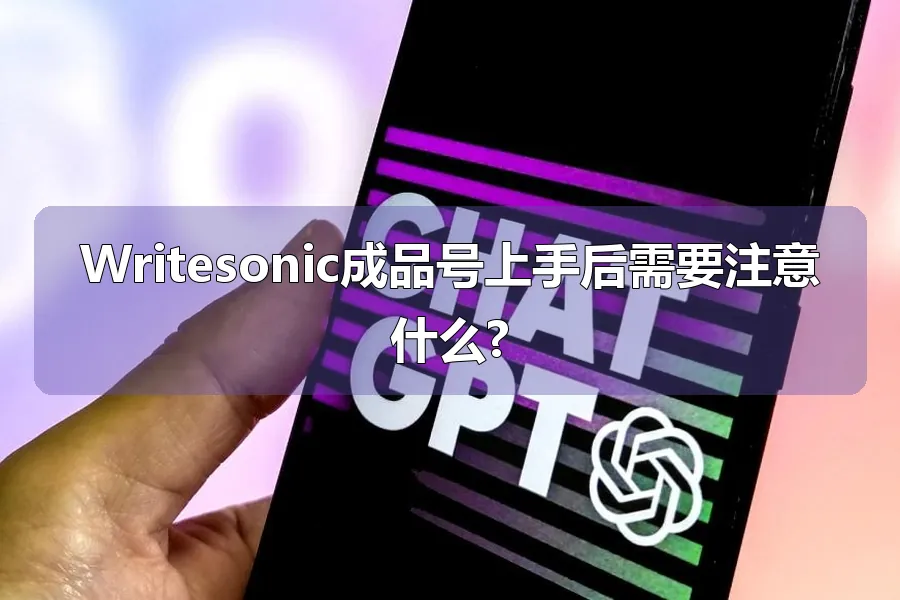 Writesonic成品号上手后需要注意什么?
